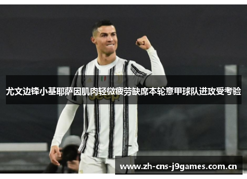尤文边锋小基耶萨因肌肉轻微疲劳缺席本轮意甲球队进攻受考验 尤文边锋小基耶萨因肌肉轻微疲劳缺席本轮意甲球队进攻受考验